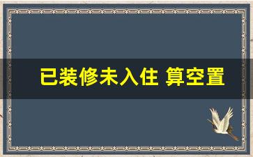 已装修未入住 算空置房吗